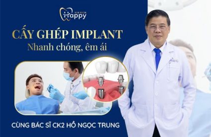 Cấy ghép Implant nhanh chóng, êm ái cùng Bác sĩ Ck2 Hồ Ngọc Trung